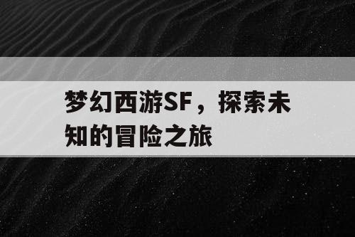 梦幻西游SF，探索未知的冒险之旅