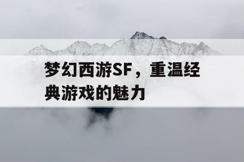 梦幻西游SF，重温经典游戏的魅力