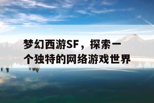 梦幻西游SF，探索一个独特的网络游戏世界