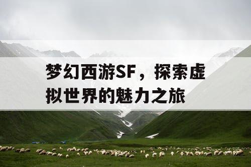 梦幻西游SF，探索虚拟世界的魅力之旅