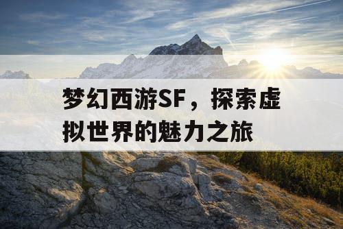 梦幻西游SF，探索虚拟世界的魅力之旅