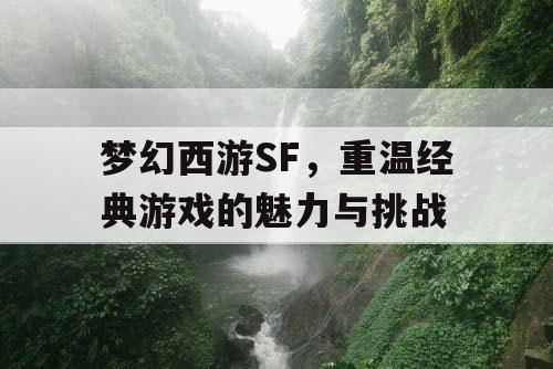 梦幻西游SF，重温经典游戏的魅力与挑战