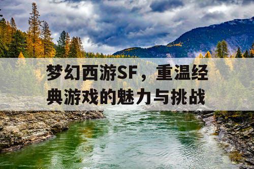 梦幻西游SF，重温经典游戏的魅力与挑战