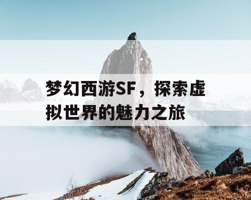 梦幻西游SF，探索虚拟世界的魅力之旅