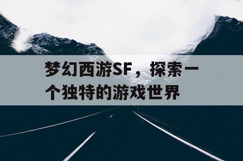 梦幻西游SF	，探索一个独特的游戏世界