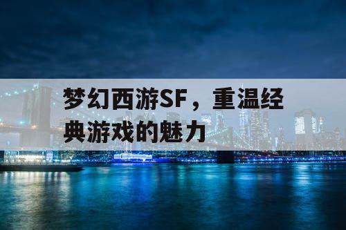 梦幻西游SF，重温经典游戏的魅力