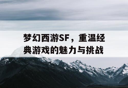 梦幻西游SF	，重温经典游戏的魅力与挑战