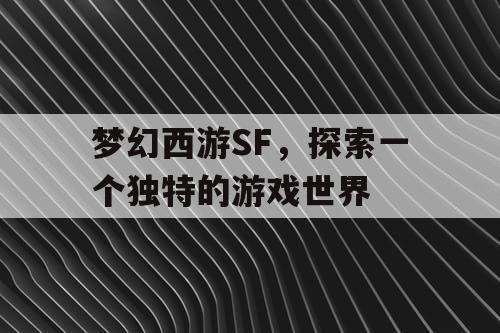 梦幻西游SF，探索一个独特的游戏世界