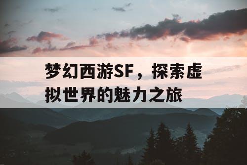 梦幻西游SF，探索虚拟世界的魅力之旅