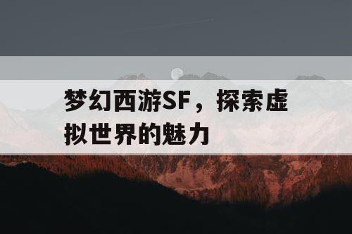 梦幻西游SF，探索虚拟世界的魅力