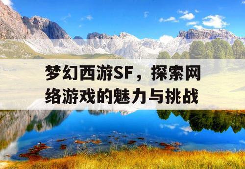 梦幻西游SF，探索网络游戏的魅力与挑战