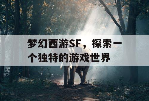 梦幻西游SF，探索一个独特的游戏世界