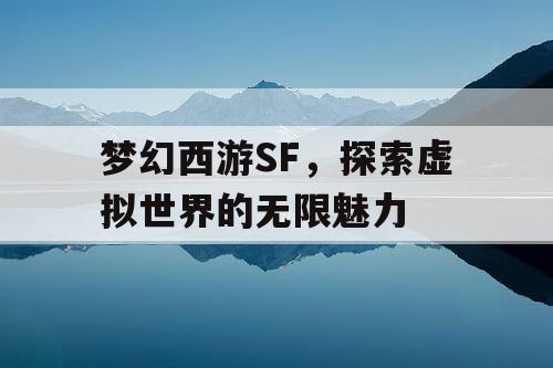 梦幻西游SF，探索虚拟世界的无限魅力