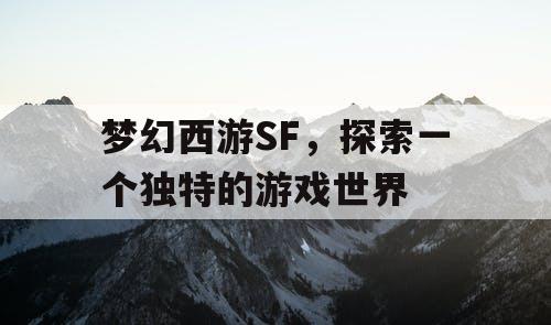 梦幻西游SF，探索一个独特的游戏世界