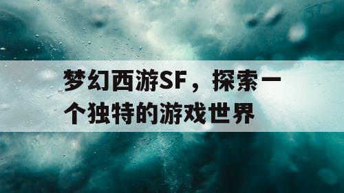 梦幻西游SF	，探索一个独特的游戏世界