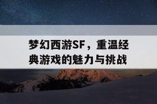 梦幻西游SF，重温经典游戏的魅力与挑战