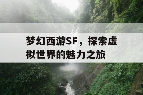 梦幻西游SF	，探索虚拟世界的魅力之旅