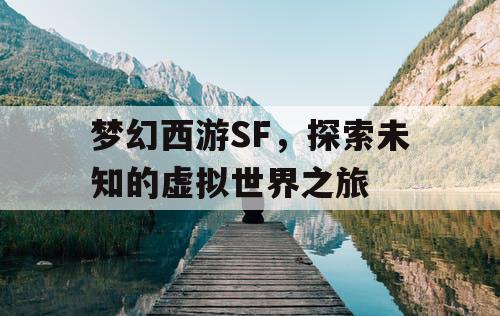 梦幻西游SF	，探索未知的虚拟世界之旅