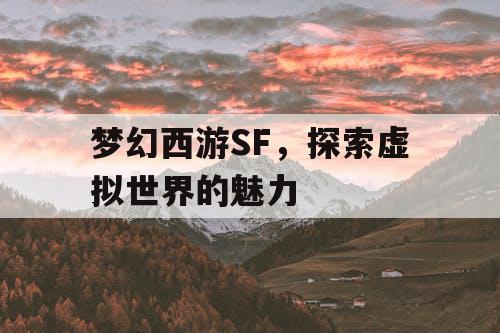 梦幻西游SF，探索虚拟世界的魅力