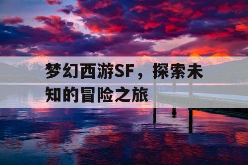 梦幻西游SF，探索未知的冒险之旅