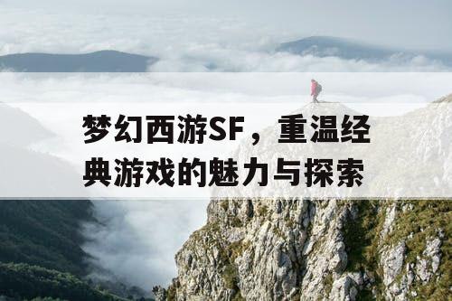 梦幻西游SF，重温经典游戏的魅力与探索