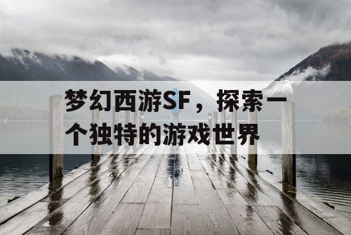 梦幻西游SF，探索一个独特的游戏世界