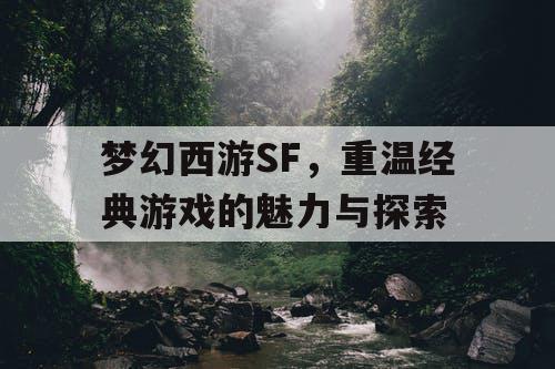 梦幻西游SF，重温经典游戏的魅力与探索