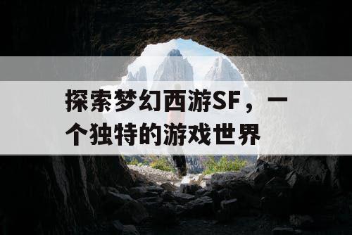 探索梦幻西游SF，一个独特的游戏世界