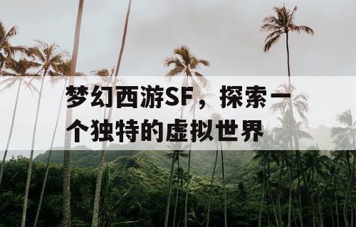 梦幻西游SF，探索一个独特的虚拟世界