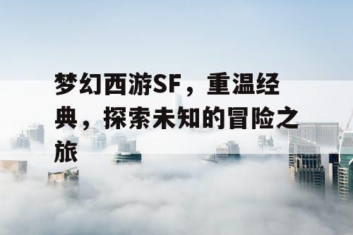 梦幻西游SF，重温经典	，探索未知的冒险之旅