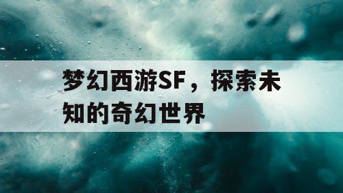 梦幻西游SF，探索未知的奇幻世界