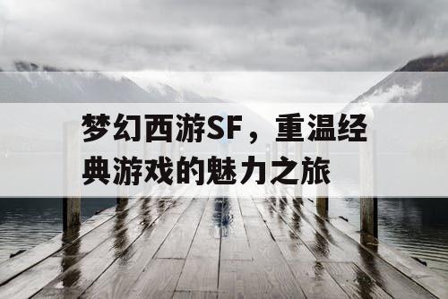 梦幻西游SF	，重温经典游戏的魅力之旅