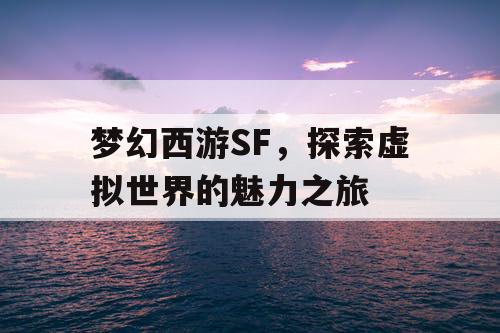 梦幻西游SF	，探索虚拟世界的魅力之旅