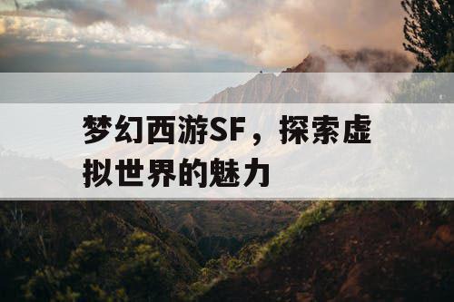 梦幻西游SF，探索虚拟世界的魅力