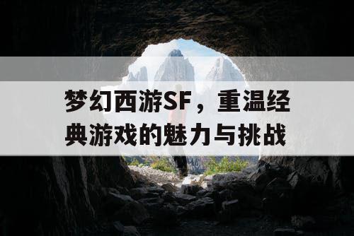 梦幻西游SF	，重温经典游戏的魅力与挑战