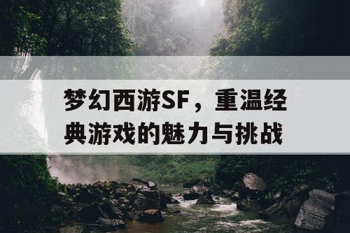 梦幻西游SF	，重温经典游戏的魅力与挑战